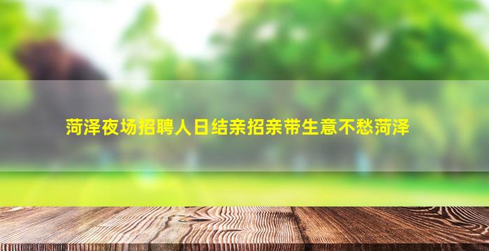 菏泽夜场招聘人日结亲招亲带生意不愁菏泽
